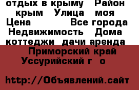 отдых в крыму › Район ­ крым › Улица ­ моя › Цена ­ 1 200 - Все города Недвижимость » Дома, коттеджи, дачи аренда   . Приморский край,Уссурийский г. о. 